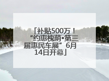 补贴500万！“约惠槐荫•第三届惠民车展”6月14日开幕
