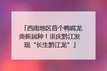 西南地区首个鸭嘴龙类新属种！重庆黔江发现“长生黔江龙”