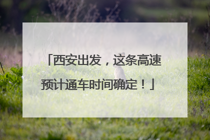 西安出发，这条高速预计通车时间确定！