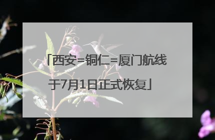 西安=铜仁=厦门航线于7月1日正式恢复