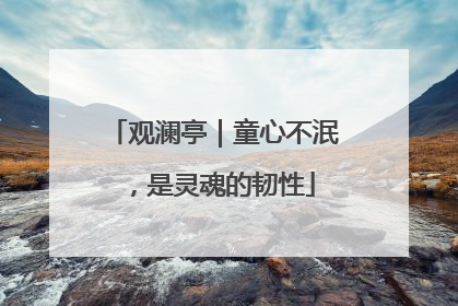 观澜亭｜童心不泯，是灵魂的韧性