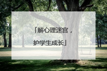 解心理迷宫，护学生成长