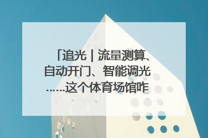 追光｜流量测算、自动开门、智能调光……这个体育场馆咋这么先进？