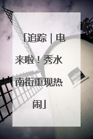 追踪｜电来啦！秀水南街重现热闹