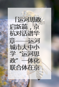 运河思政启新篇，京杭对话谱华章——运河城市大中小学“运河思政”一体化联合体在京成立