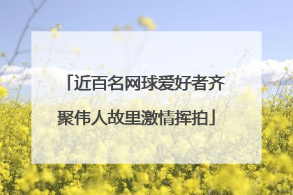 近百名网球爱好者齐聚伟人故里激情挥拍