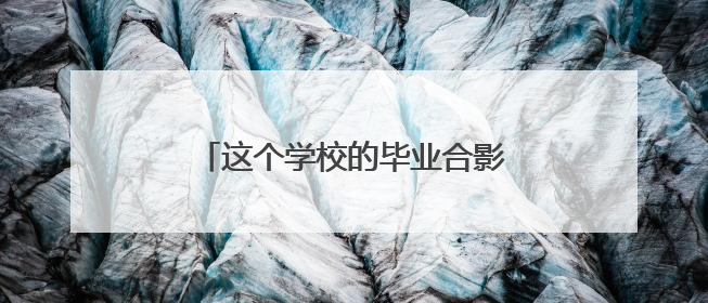 这个学校的毕业合影中，有他的身影！