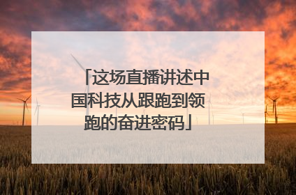 这场直播讲述中国科技从跟跑到领跑的奋进密码