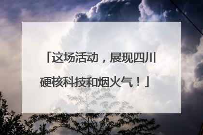 这场活动，展现四川硬核科技和烟火气！