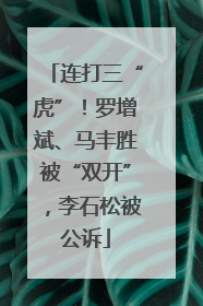 连打三“虎”！罗增斌、马丰胜被“双开”，李石松被公诉