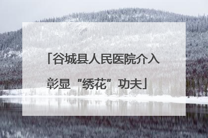 谷城县人民医院介入彰显“绣花”功夫