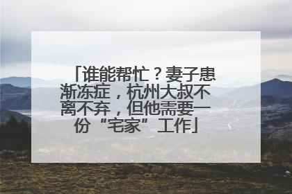 谁能帮忙？妻子患渐冻症，杭州大叔不离不弃，但他需要一份“宅家”工作