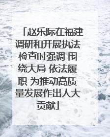 赵乐际在福建调研和开展执法检查时强调 围绕大局 依法履职 为推动高质量发展作出人大贡献