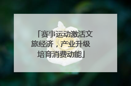 赛事运动激活文旅经济，产业升级培育消费动能
