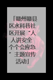 赣州赣县区水科巷社区开展“人人讲安全 个个会应急”主题宣传活动