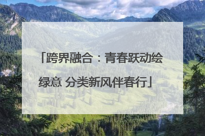 跨界融合：青春跃动绘绿意 分类新风伴春行