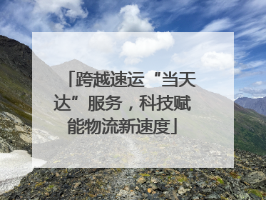 跨越速运“当天达”服务，科技赋能物流新速度