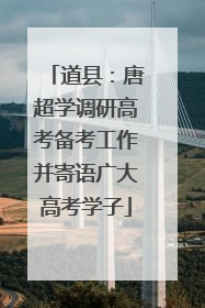 道县：唐超学调研高考备考工作并寄语广大高考学子