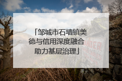 邹城市石墙镇美德与信用深度融合助力基层治理