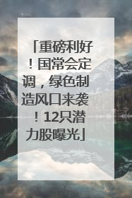 重磅利好！国常会定调，绿色制造风口来袭！12只潜力股曝光
