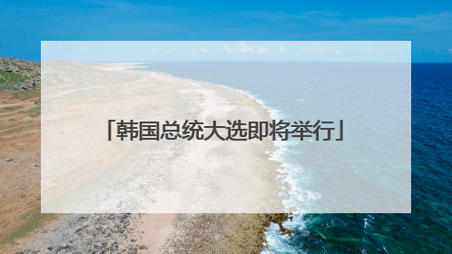 韩国总统大选即将举行
