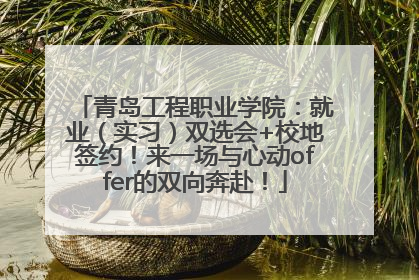 青岛工程职业学院：就业（实习）双选会+校地签约！来一场与心动offer的双向奔赴！