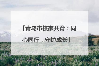 青岛市校家共育：同心同行，守护成长