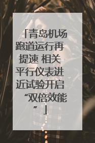 青岛机场跑道运行再提速 相关平行仪表进近试验开启“双倍效能”