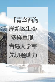 青岛西海岸新区生态多样重现 青岛大学率先切题助力