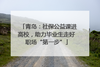 青岛：社保公益课进高校，助力毕业生走好职场“第一步”