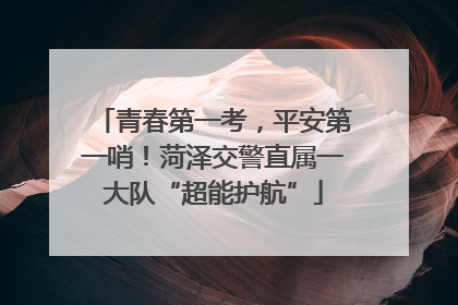 青春第一考，平安第一哨！菏泽交警直属一大队“超能护航”