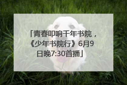 青春叩响千年书院，《少年书院行》6月9日晚7:30首播