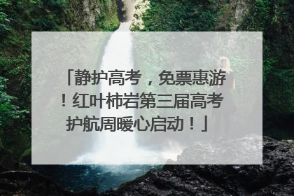 静护高考，免票惠游！红叶柿岩第三届高考护航周暖心启动！