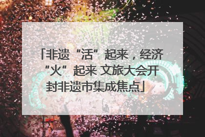 非遗“活”起来，经济“火”起来 文旅大会开封非遗市集成焦点