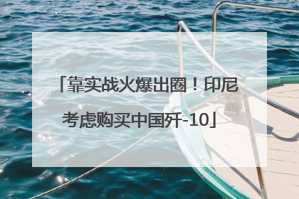 靠实战火爆出圈！印尼考虑购买中国歼-10