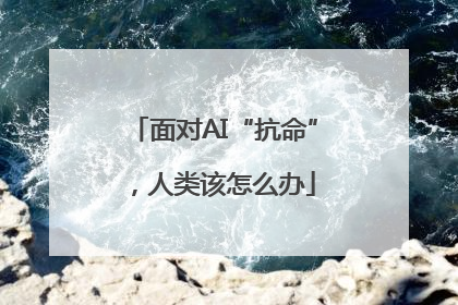 面对AI“抗命”，人类该怎么办