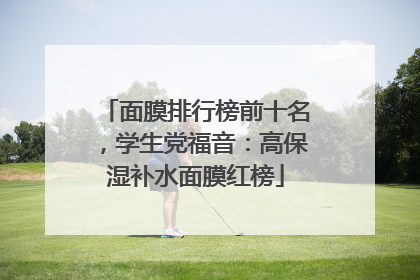 面膜排行榜前十名，学生党福音：高保湿补水面膜红榜