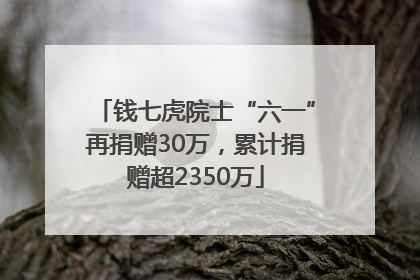 钱七虎院士“六一”再捐赠30万，累计捐赠超2350万