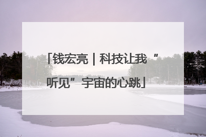 钱宏亮｜科技让我“听见”宇宙的心跳