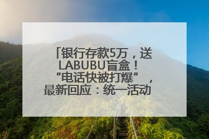 银行存款5万，送LABUBU盲盒！“电话快被打爆”，最新回应：统一活动，进货渠道不清楚