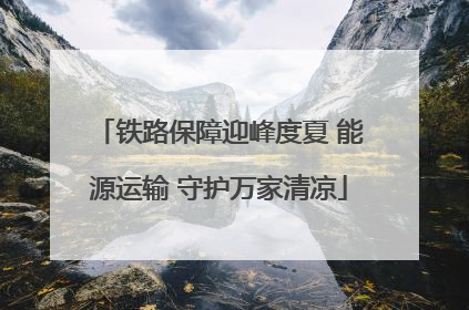 铁路保障迎峰度夏 能源运输 守护万家清凉