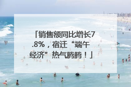 销售额同比增长7.8%，宿迁“端午经济”热气腾腾！