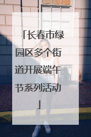 长春市绿园区多个街道开展端午节系列活动