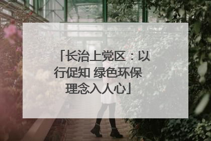 长治上党区：以行促知 绿色环保理念入人心