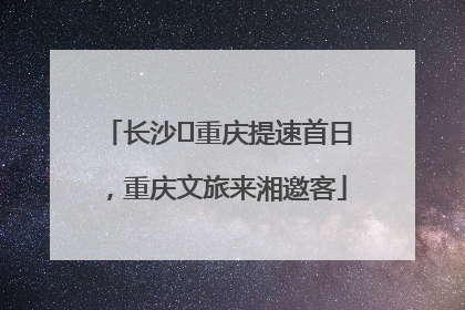 长沙⇌重庆提速首日，重庆文旅来湘邀客
