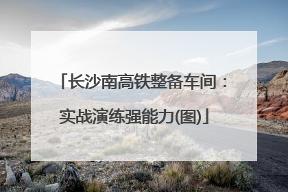 长沙南高铁整备车间：实战演练强能力(图)