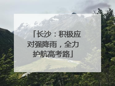 长沙：积极应对强降雨，全力护航高考路