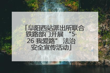 阜阳西站派出所联合铁路部门开展 “5·26 我爱路” 法治安全宣传活动