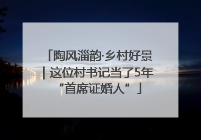 陶风淄韵·乡村好景｜这位村书记当了5年“首席证婚人”