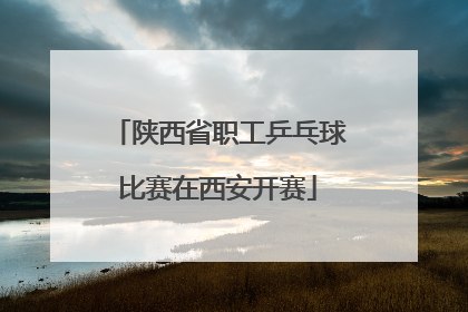 陕西省职工乒乓球比赛在西安开赛